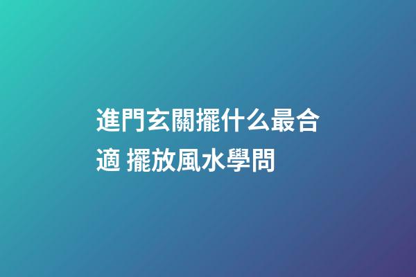 進門玄關擺什么最合適 擺放風水學問